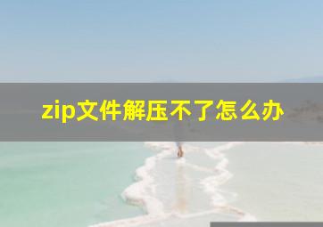 zip文件解压不了怎么办