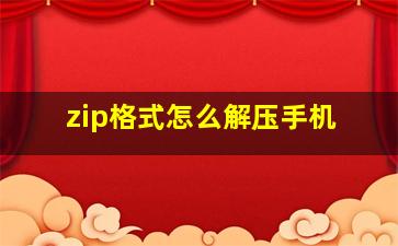 zip格式怎么解压手机