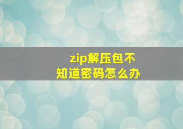 zip解压包不知道密码怎么办