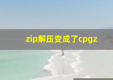 zip解压变成了cpgz