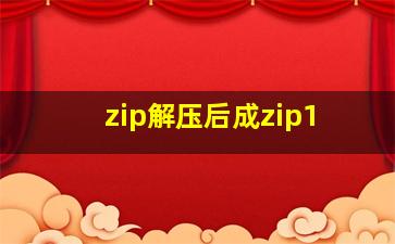 zip解压后成zip1