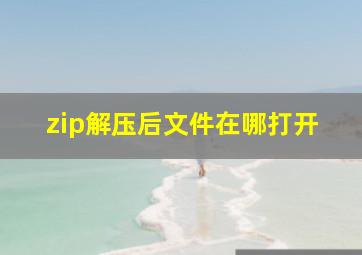 zip解压后文件在哪打开