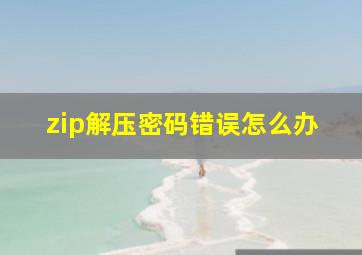 zip解压密码错误怎么办