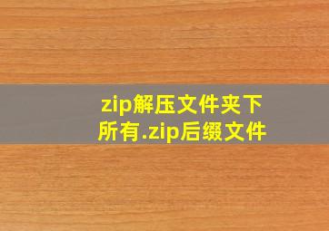 zip解压文件夹下所有.zip后缀文件