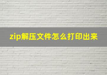 zip解压文件怎么打印出来