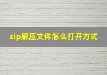 zip解压文件怎么打开方式