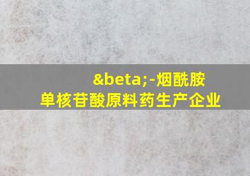 β-烟酰胺单核苷酸原料药生产企业