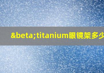 βtitanium眼镜架多少钱