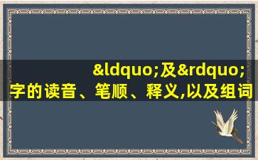 “及”字的读音、笔顺、释义,以及组词、造句的技巧