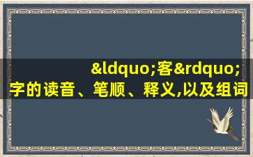 “客”字的读音、笔顺、释义,以及组词、造句的技巧