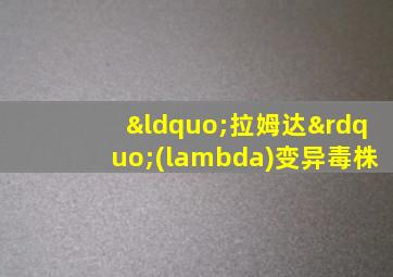 “拉姆达”(lambda)变异毒株