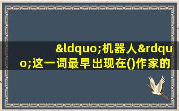 “机器人”这一词最早出现在()作家的小说中