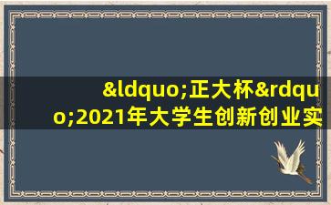 “正大杯”2021年大学生创新创业实战营销大赛