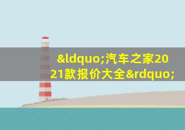 “汽车之家2021款报价大全”