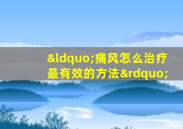 “痛风怎么治疗最有效的方法”