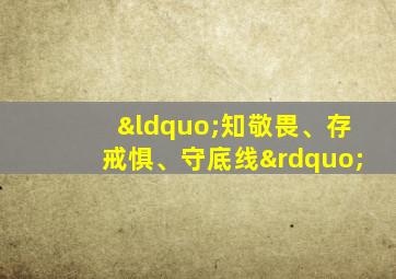 “知敬畏、存戒惧、守底线”