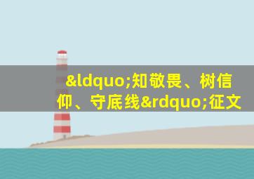 “知敬畏、树信仰、守底线”征文