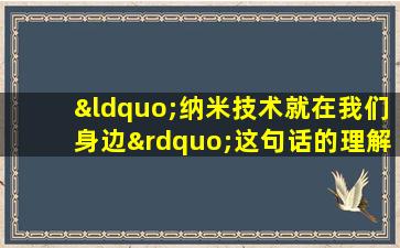 “纳米技术就在我们身边”这句话的理解