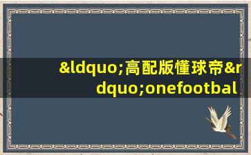 “高配版懂球帝”onefootball进军直播界