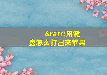 →用键盘怎么打出来苹果