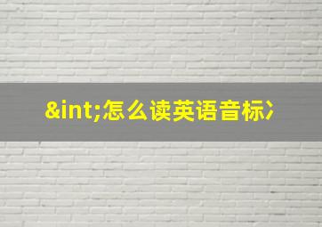 ∫怎么读英语音标冫