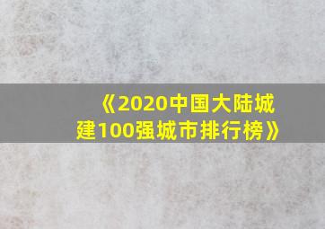 《2020中国大陆城建100强城市排行榜》