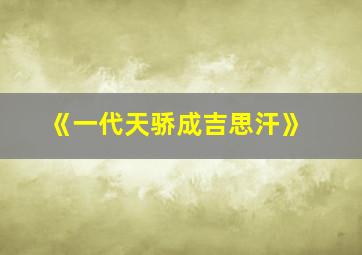 《一代天骄成吉思汗》