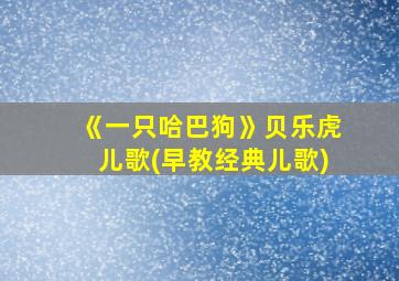 《一只哈巴狗》贝乐虎儿歌(早教经典儿歌)