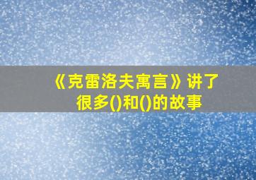 《克雷洛夫寓言》讲了很多()和()的故事