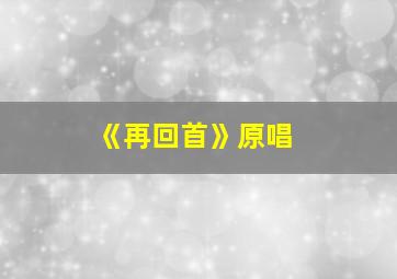 《再回首》原唱