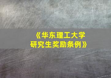 《华东理工大学研究生奖励条例》