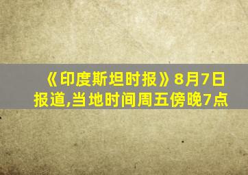 《印度斯坦时报》8月7日报道,当地时间周五傍晚7点