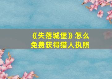 《失落城堡》怎么免费获得猎人执照