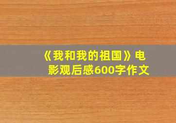 《我和我的祖国》电影观后感600字作文