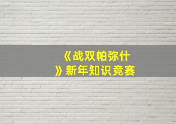 《战双帕弥什》新年知识竞赛