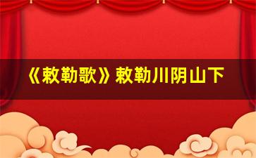 《敕勒歌》敕勒川阴山下