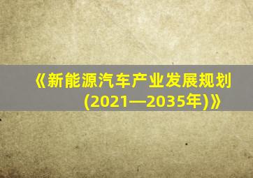 《新能源汽车产业发展规划(2021―2035年)》