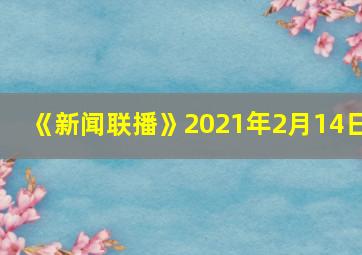 《新闻联播》2021年2月14日