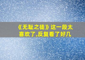 《无耻之徒》这一段太喜欢了,反复看了好几