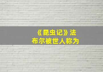 《昆虫记》法布尔被世人称为