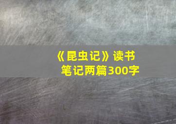 《昆虫记》读书笔记两篇300字