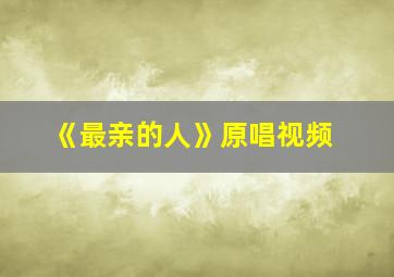 《最亲的人》原唱视频