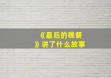 《最后的晚餐》讲了什么故事