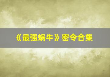 《最强蜗牛》密令合集