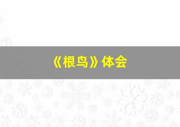 《根鸟》体会