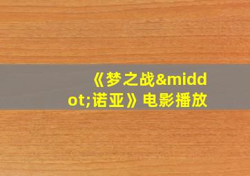 《梦之战·诺亚》电影播放