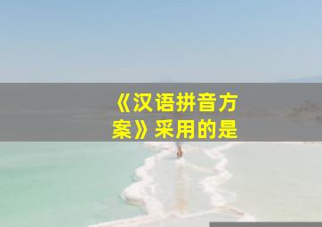 《汉语拼音方案》采用的是