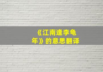 《江南逢李龟年》的意思翻译