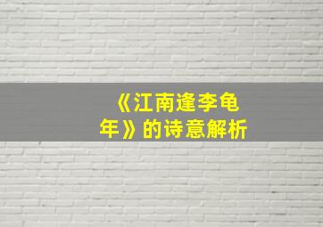 《江南逢李龟年》的诗意解析