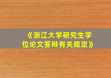 《浙江大学研究生学位论文答辩有关规定》